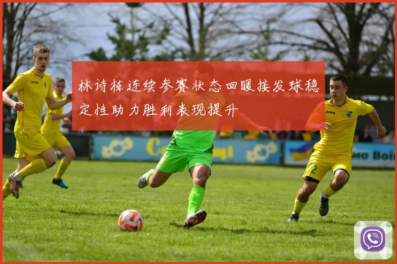 林诗栋连续参赛状态回暖接发球稳定性助力胜利表现提升