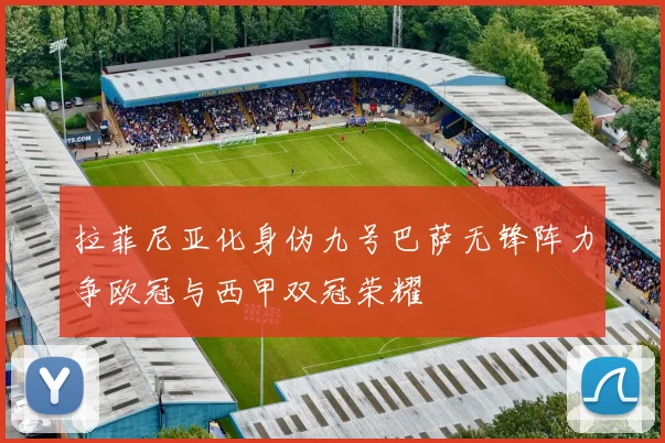 拉菲尼亚化身伪九号巴萨无锋阵力争欧冠与西甲双冠荣耀