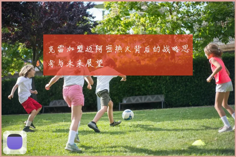 克雷加盟迈阿密热火背后的战略思考与未来展望