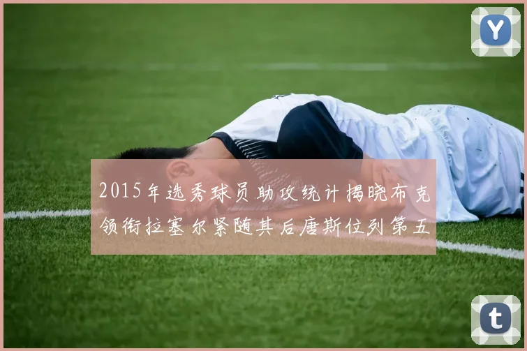 2015年选秀球员助攻统计揭晓布克领衔拉塞尔紧随其后唐斯位列第五