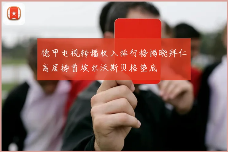 德甲电视转播收入排行榜揭晓拜仁高居榜首埃尔沃斯贝格垫底