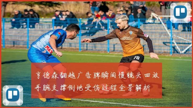 亨德森翻越广告牌瞬间慢镜头回放手腕支撑倒地受伤过程全景解析