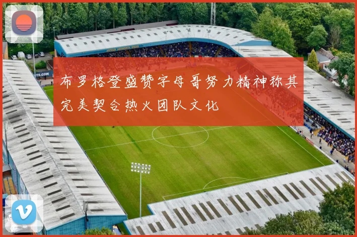布罗格登盛赞字母哥努力精神称其完美契合热火团队文化