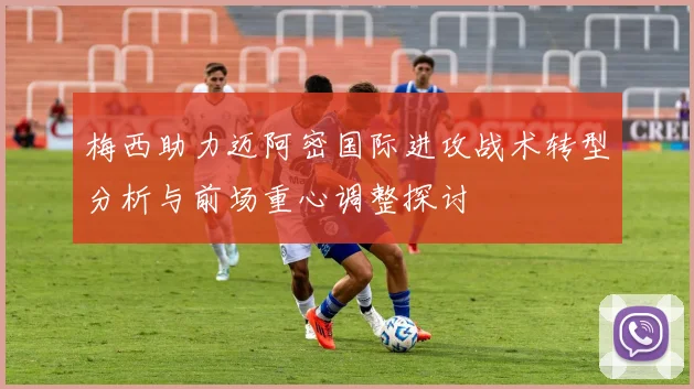 梅西助力迈阿密国际进攻战术转型分析与前场重心调整探讨
