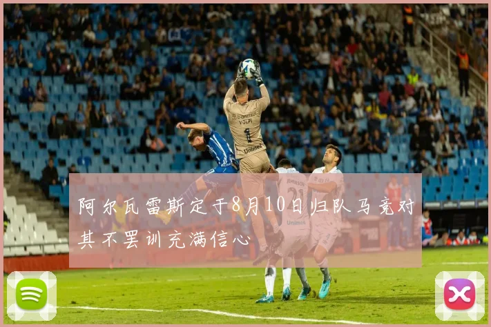 阿尔瓦雷斯定于8月10日归队马竞对其不罢训充满信心