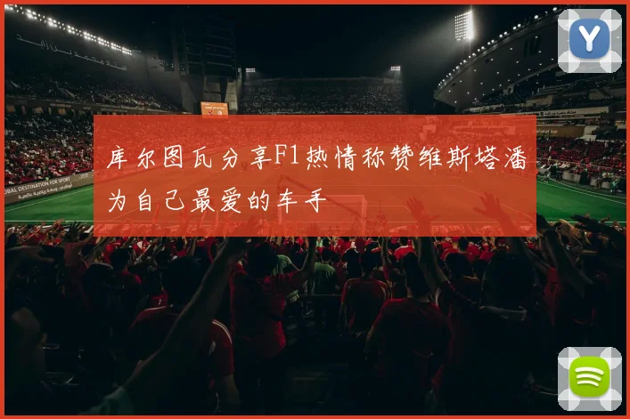 库尔图瓦分享F1热情称赞维斯塔潘为自己最爱的车手